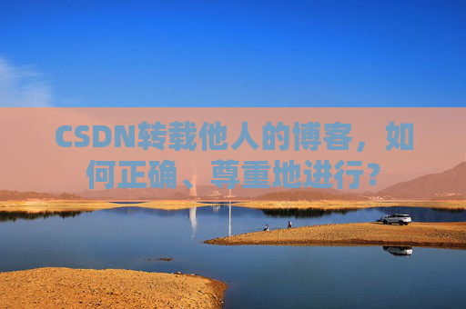 CSDN转载他人的博客,如何正确、尊重地进行?
