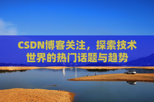 CSDN博客关注，探索技术世界的热门话题与趋势
