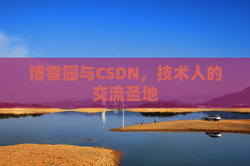 博客园与CSDN,技术人的交流圣地 博客园与CSDN,技术人的交流圣地