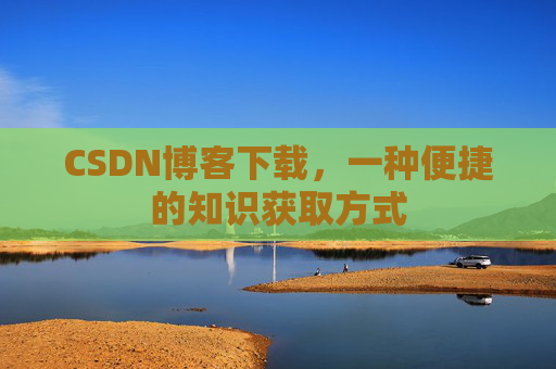 CSDN博客下载,一种便捷的知识获取方式