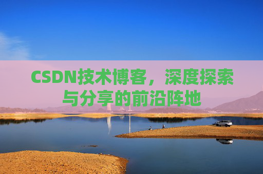 CSDN技术博客，深度探索与分享的前沿阵地
