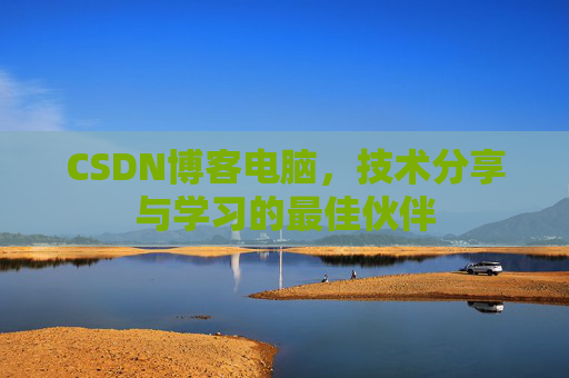CSDN博客电脑，技术分享与学习的最佳伙伴